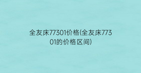 全友床77301价格(全友床77301的价格区间)