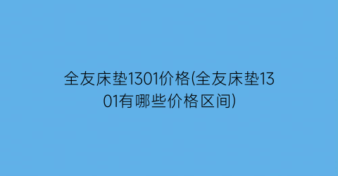 全友床垫1301价格(全友床垫1301有哪些价格区间)