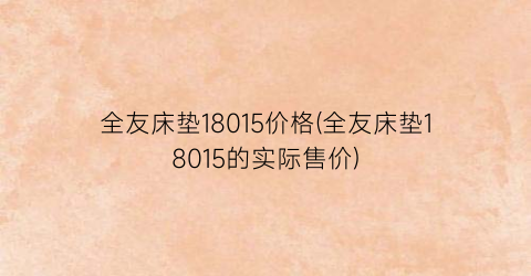 “全友床垫18015价格(全友床垫18015的实际售价)