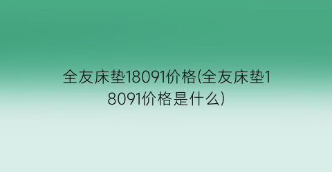 全友床垫18091价格(全友床垫18091价格是什么)
