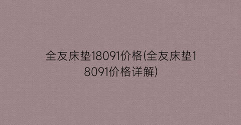 全友床垫18091价格(全友床垫18091价格详解)