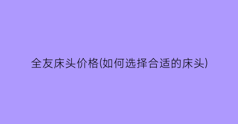 “全友床头价格(如何选择合适的床头)