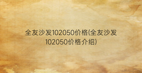全友沙发102050价格(全友沙发102050价格介绍)