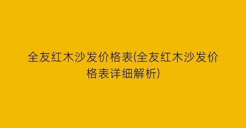 全友红木沙发价格表(全友红木沙发价格表详细解析)