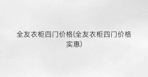 全友衣柜四门价格(全友衣柜四门价格实惠)