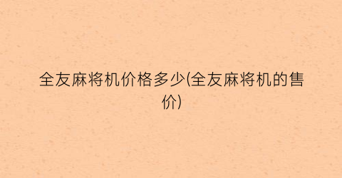 “全友麻将机价格多少(全友麻将机的售价)