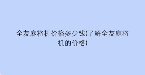 全友麻将机价格多少钱(了解全友麻将机的价格)