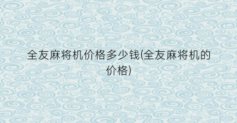 全友麻将机价格多少钱(全友麻将机的价格)