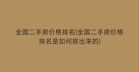 全国二手房价格排名(全国二手房价格排名是如何排出来的)