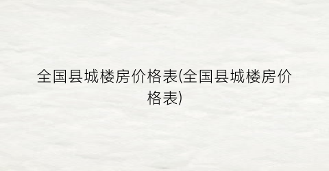 “全国县城楼房价格表(全国县城楼房价格表)