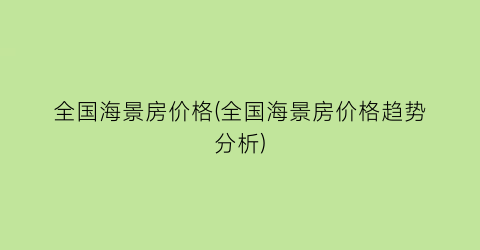 全国海景房价格(全国海景房价格趋势分析)