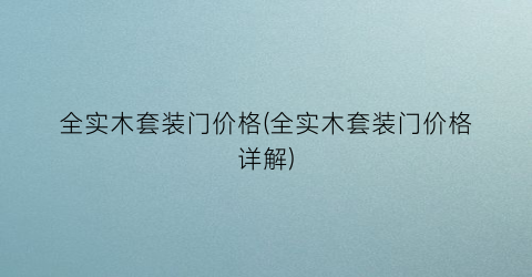 全实木套装门价格(全实木套装门价格详解)