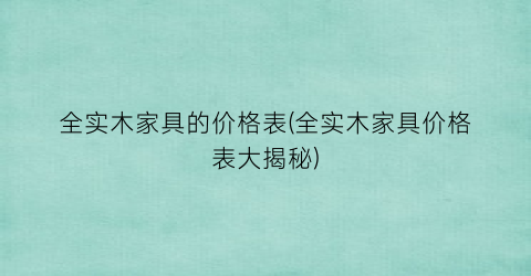 全实木家具的价格表(全实木家具价格表大揭秘)