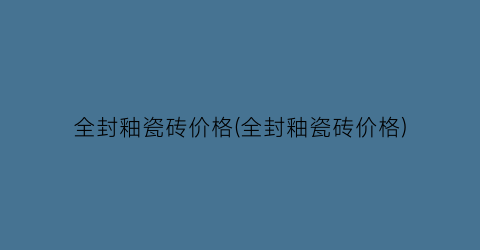 全封釉瓷砖价格(全封釉瓷砖价格)