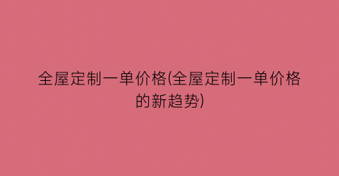 全屋定制一单价格(全屋定制一单价格的新趋势)
