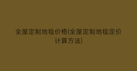 全屋定制地毯价格(全屋定制地毯定价计算方法)
