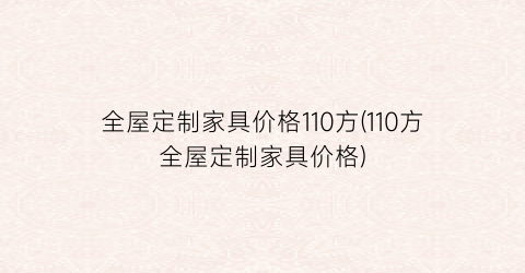 全屋定制家具价格110方(110方全屋定制家具价格)