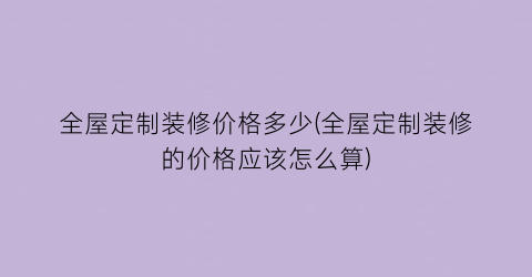 全屋定制装修价格多少(全屋定制装修的价格应该怎么算)