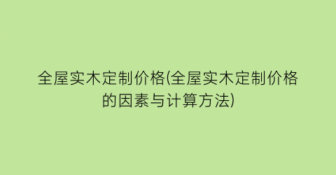 全屋实木定制价格(全屋实木定制价格的因素与计算方法)