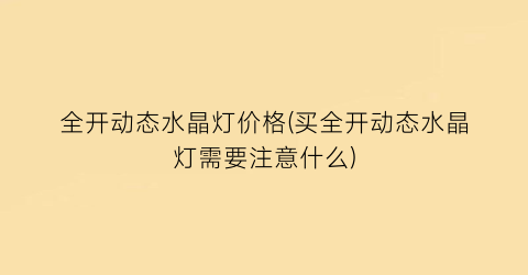 “全开动态水晶灯价格(买全开动态水晶灯需要注意什么)