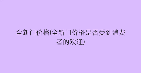 全新门价格(全新门价格是否受到消费者的欢迎)