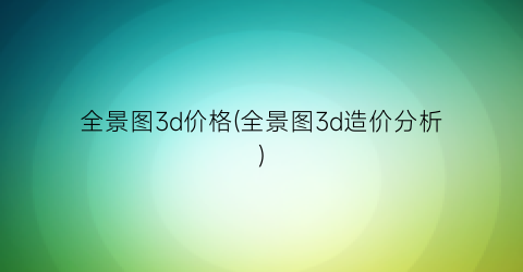 全景图3d价格(全景图3d造价分析)