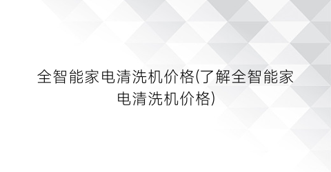全智能家电清洗机价格(了解全智能家电清洗机价格)