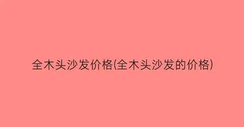 全木头沙发价格(全木头沙发的价格)