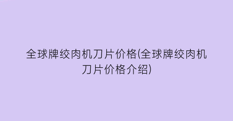 全球牌绞肉机刀片价格(全球牌绞肉机刀片价格介绍)