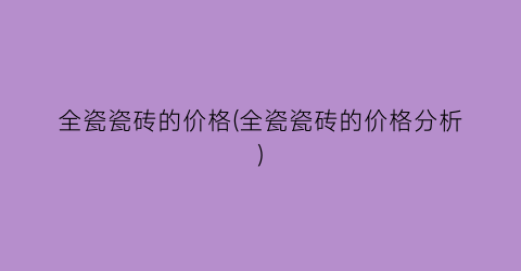 全瓷瓷砖的价格(全瓷瓷砖的价格分析)