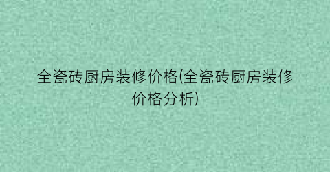 全瓷砖厨房装修价格(全瓷砖厨房装修价格分析)