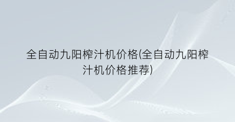 全自动九阳榨汁机价格(全自动九阳榨汁机价格推荐)