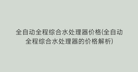 全自动全程综合水处理器价格(全自动全程综合水处理器的价格解析)