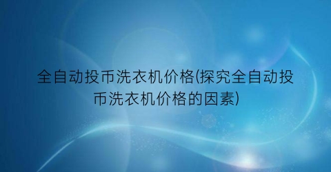 全自动投币洗衣机价格(探究全自动投币洗衣机价格的因素)