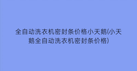 全自动洗衣机密封条价格小天鹅(小天鹅全自动洗衣机密封条价格)