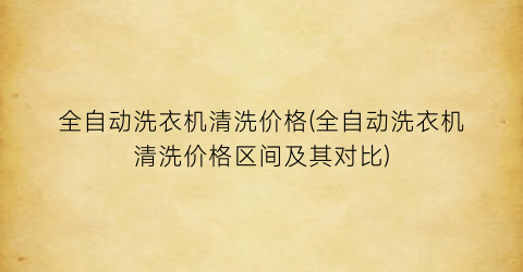 “全自动洗衣机清洗价格(全自动洗衣机清洗价格区间及其对比)