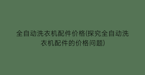 全自动洗衣机配件价格(探究全自动洗衣机配件的价格问题)