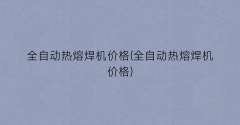 全自动热熔焊机价格(全自动热熔焊机价格)