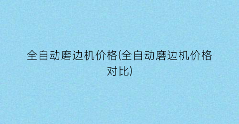 全自动磨边机价格(全自动磨边机价格对比)