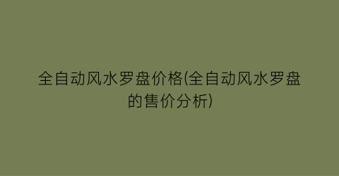 全自动风水罗盘价格(全自动风水罗盘的售价分析)