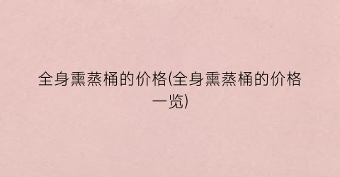 全身熏蒸桶的价格(全身熏蒸桶的价格一览)