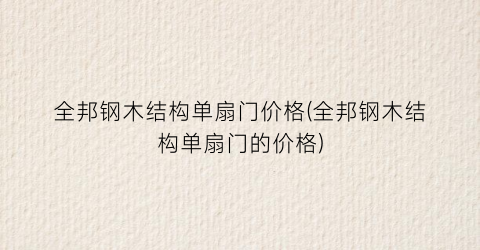 “全邦钢木结构单扇门价格(全邦钢木结构单扇门的价格)