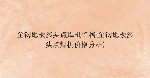 全钢地板多头点焊机价格(全钢地板多头点焊机价格分析)