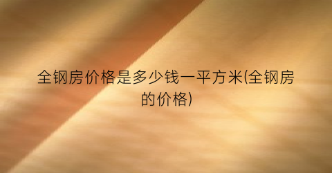 全钢房价格是多少钱一平方米(全钢房的价格)
