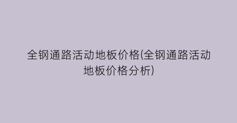 全钢通路活动地板价格(全钢通路活动地板价格分析)