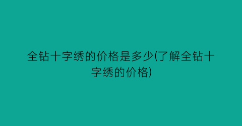 “全钻十字绣的价格是多少(了解全钻十字绣的价格)