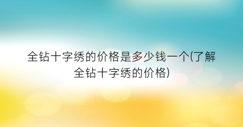 全钻十字绣的价格是多少钱一个(了解全钻十字绣的价格)