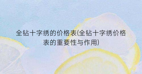全钻十字绣的价格表(全钻十字绣价格表的重要性与作用)