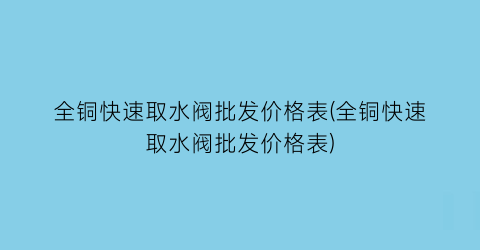 全铜快速取水阀批发价格表(全铜快速取水阀批发价格表)