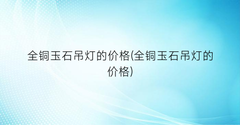 全铜玉石吊灯的价格(全铜玉石吊灯的价格)